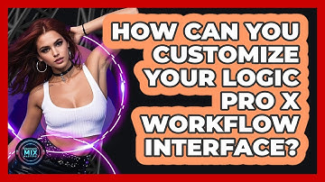 How Can You Customize Your Logic Pro X Workflow Interface? - Electronic Mix Masters