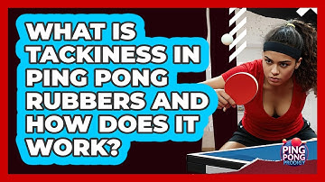 What Is Tackiness In Ping Pong Rubbers And How Does It Work? - Ping Pong Prodigy