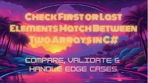 Check First or Last Elements Match Between Two Arrays in C# — Compare, Validate & Handle Edge Cases.