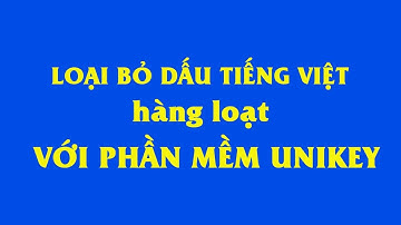 Loại bỏ dấu tiếng việt hàng loạt với phần mềm unikey chỉ trong 3 giây