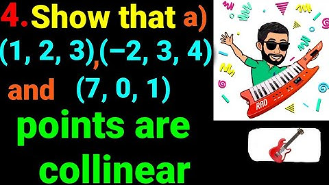 4.a) (1, 2, 3) (–2, 3, 4) and (7, 0, 1) Show that following points are collinear. Coordinates space