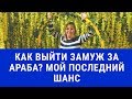 Как выйти замуж за араба. Мой последний шанс. Замуж в ОАЭ (Выйти замуж за иностранца).