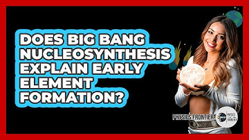 Does Big Bang Nucleosynthesis Explain Early Element Formation? - Physics Frontier