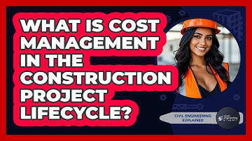 What Is Cost Management In The Construction Project Lifecycle? - Civil Engineering Explained