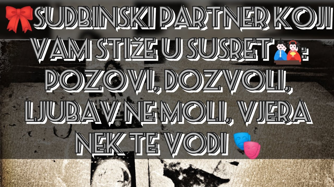 🎀SUDBINSKI PARTNER KOJI VAM STIŽE U SUSRET🎎: Pozovi, dozvoli, ljubav ne moli, vjera nek te vodi 🎭