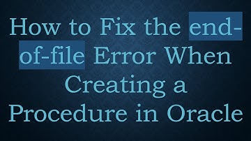 How to Fix the end-of-file Error When Creating a Procedure in Oracle