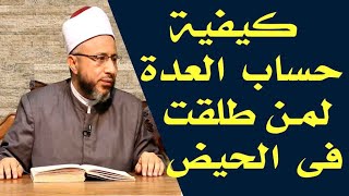 ما هى كيفية حساب العدة لمن طلقت فى الحيض ؟  الأستاذ الدكتور محمد سيد سلطان