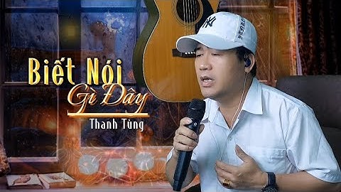 Biết Nói Gì Đây - Thanh Tùng ☘️ Đêm đêm anh nhắn gió gửi mây về cho em