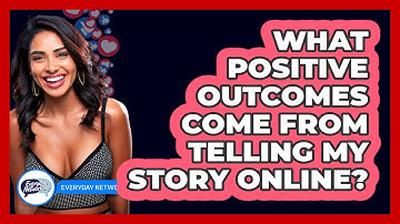 What Positive Outcomes Come From Telling My Story Online?
