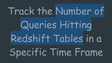Track the Number of Queries Hitting Redshift Tables in a Specific Time Frame