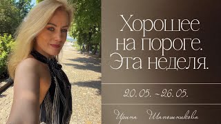 Хорошее на пороге🌞 Эта неделя 20.05.-26.05.😉