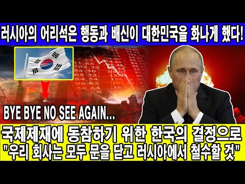 러시아의 어리석은 행동과 배신이 대한민국을 화나게 했다/국제제재에 동참하기 위한 한국의 결정으로 "우리 회사는 모두 문을 닫고 러시아에서 철수할 것"/ 충격적인 진실이 밝혀진다..