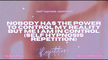 "Nobody Has the Power to Control My Reality but Me I Am in Control" Self-Hypnosis Repetition