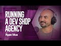 Running a Dev Shop Agency, with Ryan Vice