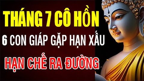 THÁNG 7 CÔ HỒN, 6 CON GIÁP XUI XẺO, HẠN CHẾ ĐI LẠI, TRÁNH HỌA VÔ HÌNH - Lời Phật Chỉ Dẫn