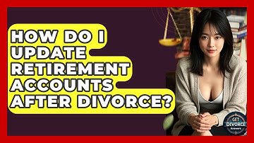 How Do I Update Retirement Accounts After Divorce? - Get Divorce Answers