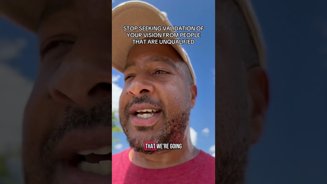 Stop seeking validation of your vision from people that are unqualified 