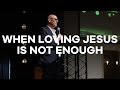5.3.20 | SUNDAY MORNING | PASTOR TODD SMITH | WHEN LOVING JESUS IS NOT ENOUGH