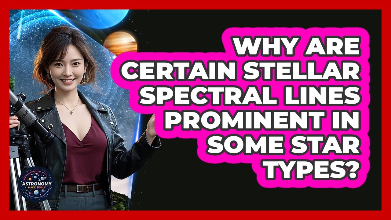 Why Are Certain Stellar Spectral Lines Prominent In Some Star Types? - Astronomy Made Simple