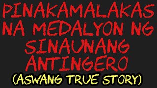 PINAKAMALAKAS NA MEDALYON NG SINAUNANG ANTINGERO (Aswang True Story)