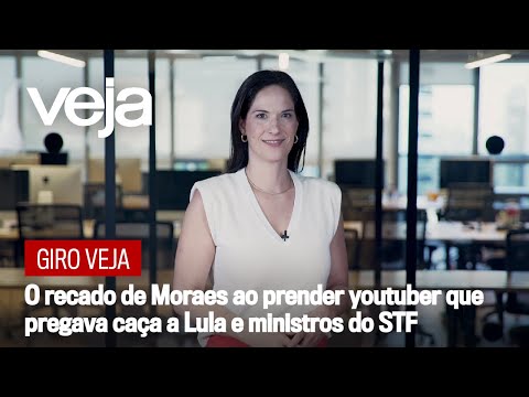 Giro VEJA | O recado de Moraes ao prender youtuber que pregava caça a Lula e ministros do STF
