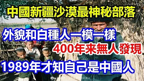 中国沙漠最神秘部落，和白种人一模一样，400年无人发现，1989年才知自己是中国人 - 天天要闻