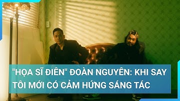 "Họa sĩ điên" Đoàn Nguyên: Tôi say tôi mới tìm được nhiều cảm hứng sáng tác| Cuộc sống 24h