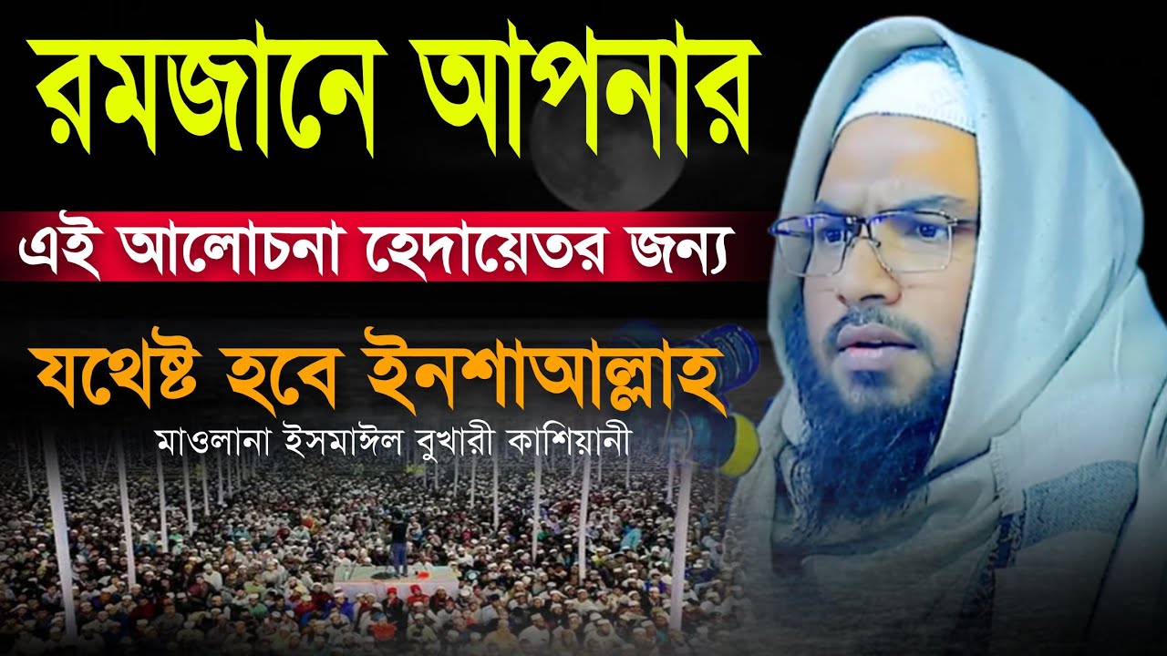 রমজানে আপনার জন্য এই আলোচনা হেদায়েতর জন্য যথেষ্ট হবে ইনশাআল্লাহ |মাওলানা ইসমাঈল বুখারী কাশিয়ানী 