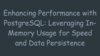 Enhancing Performance with PostgreSQL: Leveraging In-Memory Usage for Speed and Data Persistence