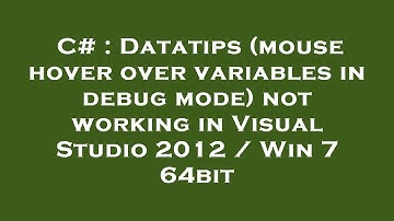 C# : Datatips (mouse hover over variables in debug mode) not working in Visual Studio 2012 / Win 7 6