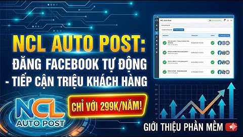 Cách Đăng Tin Nhóm Facebook Hoàn Toàn Tự Động | Phần mềm NCL Auto Post 299K/Năm