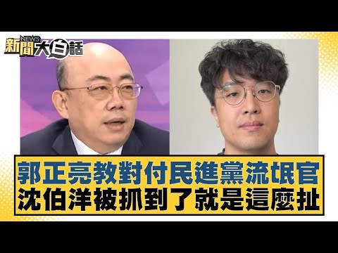 郭正亮教對付民進黨流氓官 沈伯洋被抓到了就是這麼扯 新聞大白話 20240503