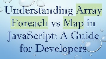 Understanding Array Foreach vs Map in JavaScript: A Guide for Developers