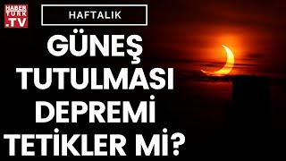 Güneş tutulması deprem habercisi mi? | Haftalık