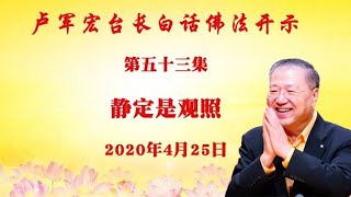 卢台长【静定是观照】 卢军宏台长白话佛法开示(第五十三集)2020年4月25日 卢台长【静定是观照】 卢军宏台长白话佛法开示(第五十三集)2020年4月25日