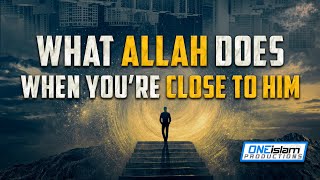 WHAT ALLAH DOES WHEN YOU’RE CLOSE TO HIM