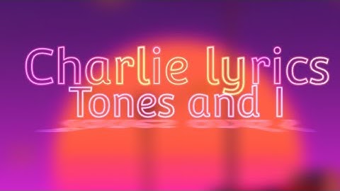 Charlie ( lyrics ) - Tones and I