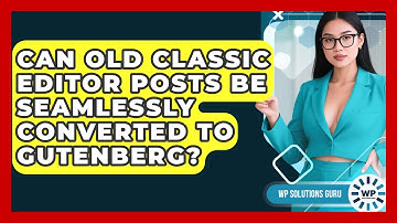 Can Old Classic Editor Posts Be Seamlessly Converted To Gutenberg? - WP Solutions Guru