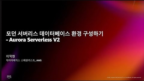 모던 서버리스 데이터베이스 환경 구성하기 - Aurora Serverless V2 - 이덕현, 데이터베이스 스페셜리스트, AWS