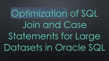 Optimization of SQL Join and Case Statements for Large Datasets in Oracle SQL