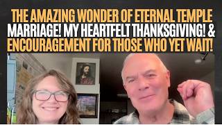 THE AMAZING WONDER OF ETERNAL TEMPLE MARRIAGE! MY HEARTFELT THANKSGIVING! &amp; ENCOURAGEMENT FOR ALL!
