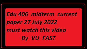 EDU406 MIDTERM CURRENT PAPER/27 JULY 2022 BY  VU FAST