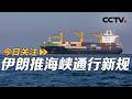 伊朗推海峡通行新规 美以筹备重启对伊打击？20260517 | CCTV中文《今日关注》