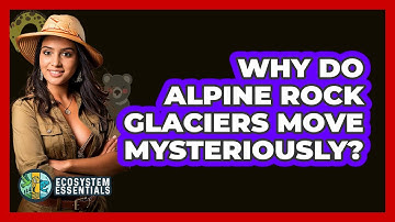 Why Do Alpine Rock Glaciers Move Mysteriously? - Ecosystem Essentials