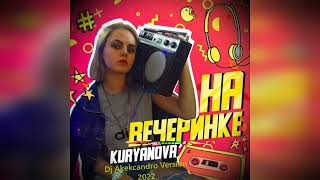 Kuryanova - На Вечеринке ( Dj Alekcandro Version 2022 )