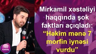 Mirkamil xəstəliyi haqqında şok faktları açıqladı: “Həkim mənə 7 morfin iynəsi vurdu” Resimi