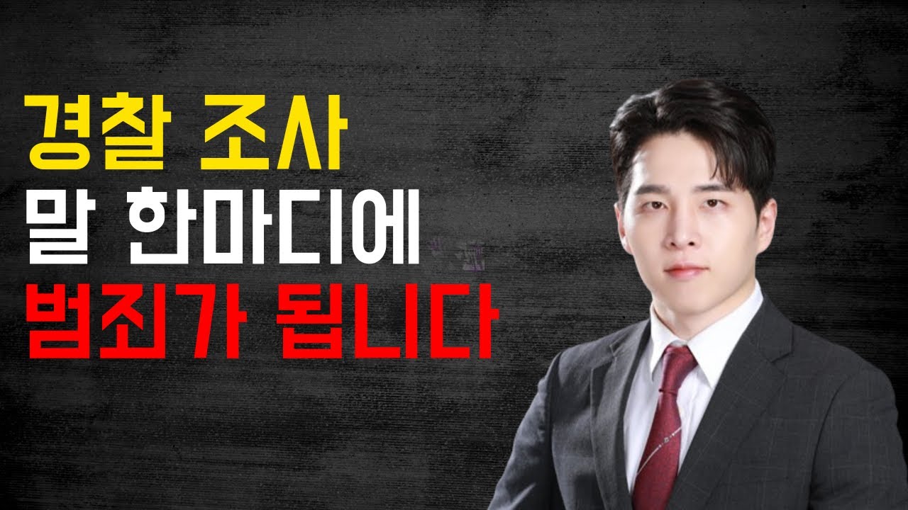 경찰 조사 받을 때 절대 하면 안되는 말, 변호사가 필요한 이유