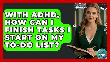With ADHD, How Can I Finish Tasks I Start On My To-do List? - Managing Your ADHD