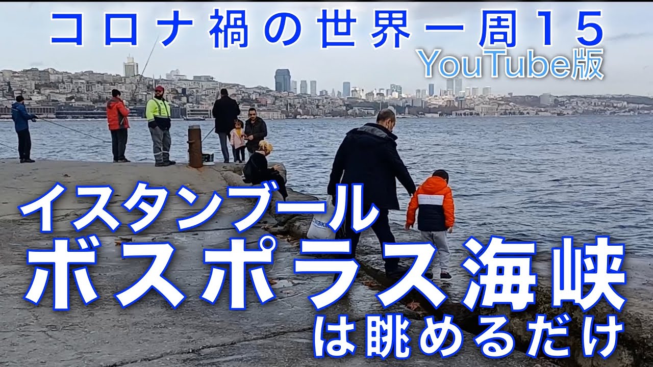 Youtube版 コロナ禍の世界一周15 イスタンブール ボスポラス海峡は眺めるだけにしておこう Youtube