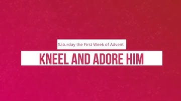 Kneel and Adore Him: Saturday the First Week of Advent